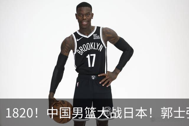 1820！中国男篮大战日本！郭士强极有可能做出以下四个调整